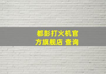 都彭打火机官方旗舰店 查询